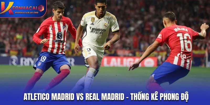 Soi kèo Atletico Madrid vs Real Madrid - thống kê phong độ