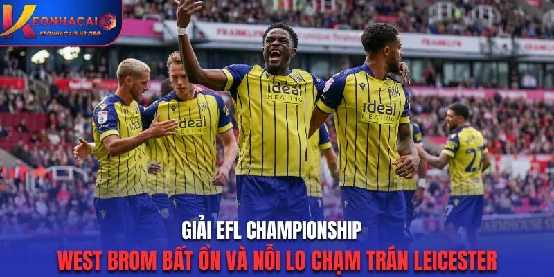 Giải EFL Championship: West Brom Bất Ổn Và Nỗi Lo Chạm Trán Leicester