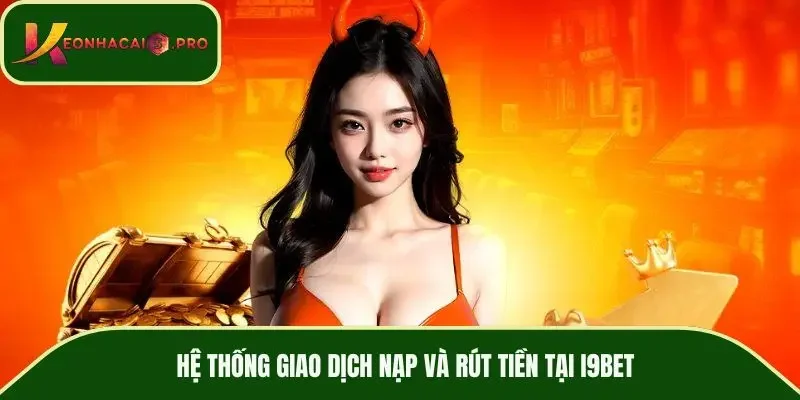 Hệ thống giao dịch nạp và rút tiền tại I9BET