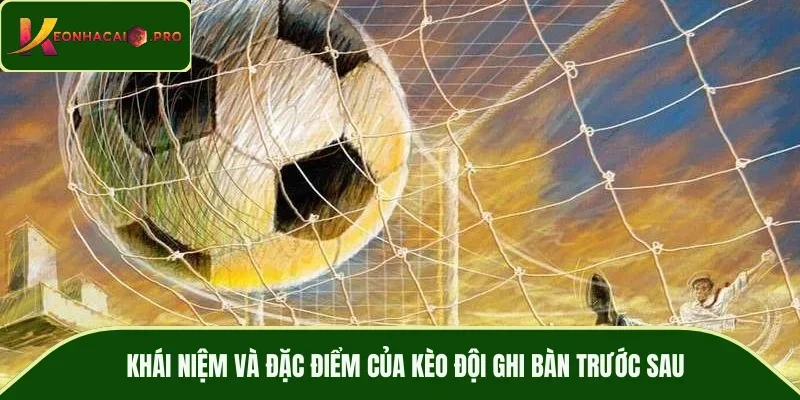 Khái niệm và đặc điểm của kèo đội ghi bàn trước sau