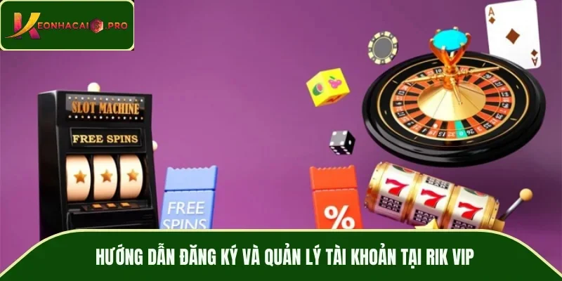 Hướng dẫn đăng ký và quản lý tài khoản tại RIK VIP