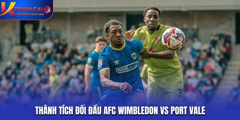 Soi kèo AFC Wimbledon vs Port Vale - phân tích kết quả đối đầu trước kia