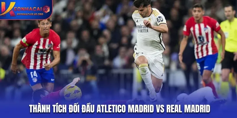 Soi kèo Atletico Madrid vs Real Madrid - phân tích lịch sử chạm trán