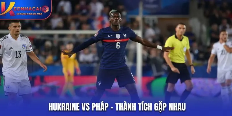 Soi kèo Ukraine vs Pháp - thống kê thành tích đụng độ