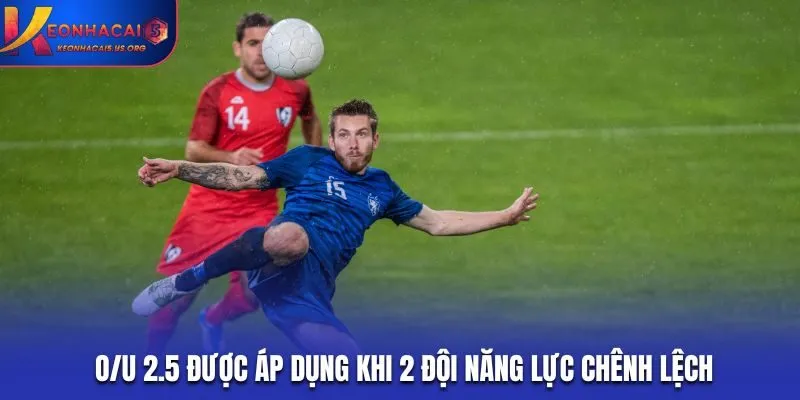 O/U 2.5 được áp dụng khi 2 đội năng lực chênh lệch